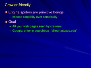 Crawler-friendly
Engine spiders are primitive beings
– choose simplicity over complexity
Goal
– All your web pages seen by crawlers
– Google: enter in searchbox “allinurl:utexas.edu”
 