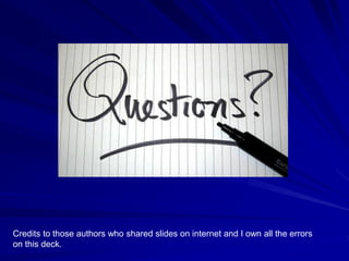 Credits to those authors who shared slides on internet and I own all the errors
on this deck.
 