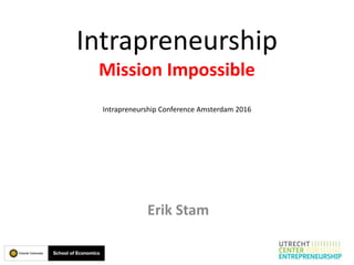 Intrapreneurship
Mission Impossible
Intrapreneurship Conference Amsterdam 2016
Erik Stam
 