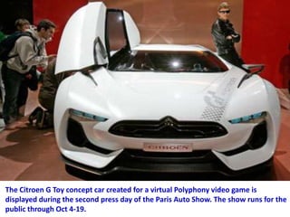 The Citroen G Toy concept car created for a virtual Polyphony video game is
displayed during the second press day of the Paris Auto Show. The show runs for the
public through Oct 4-19.

 