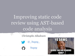 Improving static code
review using AST-based
code analysis
Christophe Alladoum
@_hugsy_
hugsy
 