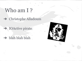 Who am I ?
➔ Christophe Alladoum
➔ IOActive pirate
➔ blah blah blah
 