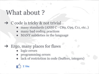 What about ?
➔ C code is tricky & not trivial
● many standards (ANSI C - C89, C99, C11, etc..)
● many bad coding practices...
