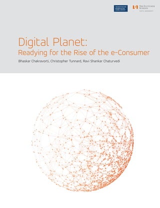 THE INSTITUTE FOR
BUSINESS IN THE
GLOBAL CONTEXT
Bhaskar Chakravorti, Christopher Tunnard, Ravi Shankar Chaturvedi
Digital Planet:
Readying for the Rise of the e-Consumer
 