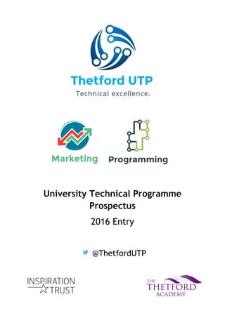 University Technical Programme
Prospectus
2016 Entry
@ThetfordUTP
 