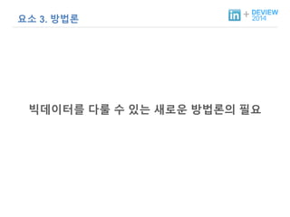 + 요소 3. 방법론 
빅데이터를 다룰 수 있는 새로운 방법론의 필요 
 