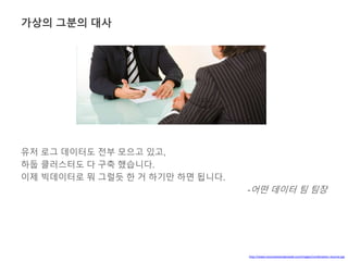 가상의 그분의 대사 
유저 로그 데이터도 전부 모으고 있고, 
하둡 클러스터도 다 구축 했습니다. 
이제 빅데이터로 뭐 그럴듯 한 거 하기만 하면 됩니다. 
-어떤 데이터 팀 팀장 
http://www.resumeexamplesweb.com/images/combination-resume.jpg 
 