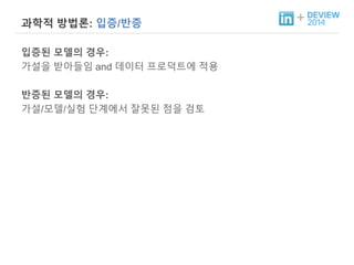 + 과학적 방법론: 입증/반증 
입증된 모델의 경우: 
가설을 받아들임 and 데이터 프로덕트에 적용 
반증된 모델의 경우: 
가설/모델/실험 단계에서 잘못된 점을 검토 
 