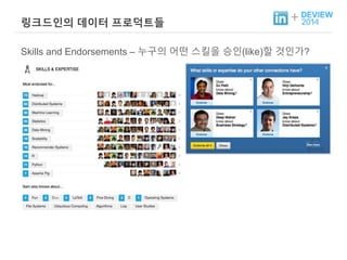 + 링크드인의 데이터 프로덕트들 
Skills and Endorsements – 누구의 어떤 스킬을 승인(like)할 것인가? 
 