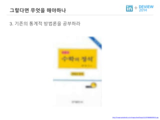 + 그렇다면 무엇을 해야하나 
3. 기존의 통계적 방법론을 공부하라 
http://image.kyobobook.co.kr/images/book/large/231/l9788988399231.jpg 
 
