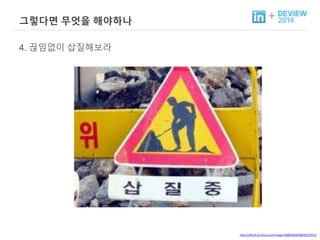 + 그렇다면 무엇을 해야하나 
4. 끊임없이 삽질해보라 
http://cfile10.uf.tistory.com/image/146891404E0BC492379C1C 
 
