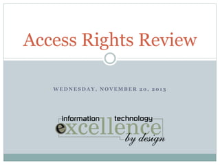W E D N E S D A Y , N O V E M B E R 2 0 , 2 0 1 3
Access Rights Review
 