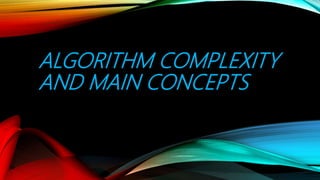 ALGORITHM COMPLEXITY
AND MAIN CONCEPTS
 