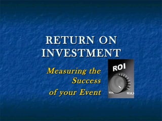 RETURN ONRETURN ON
INVESTMENTINVESTMENT
Measuring theMeasuring the
SuccessSuccess
of your Eventof your Event
 