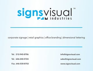Tel. 212-945-8706
Tel. 646-240-5724
Fax. 646-530-8752
info@signsvisual.com
sales@signsvisual.com
www.signsvisual.com
corporate signage | retail graphics | of ce branding | dimensional lettering
 