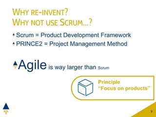 WHY RE-INVENT?
WHY NOT USE SCRUM…?
Scrum = Product Development Framework
PRINCE2 = Project Management Method
Agileis way l...