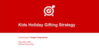 Kids Holiday Gifting Strategy
Preparing for Target Corporation
May 13th, 2016
DePaul University
 