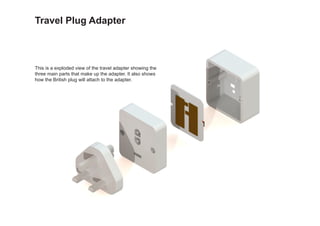 Travel Plug Adapter
This is a exploded view of the travel adapter showing the
three main parts that make up the adapter. It also shows
how the British plug will attach to the adapter.
 