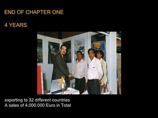 4 YEARS
exporting to 32 different countries
A sales of 4.000.000 Euro in Total
END OF CHAPTER ONE
 