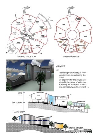 GROUND FLOOR PLAN
ELEVATION
SECTION AA
VIEW
FIRST FLOOR PLAN
CONCEPT
The concept was fluidity as an in-
spiration from the adjoining river
Gomti.
My objective for the project was
to exhibit the nature of water, that
is, fluidity; in all aspects - struc-
ture, connectivity and movement.
“
”
 
