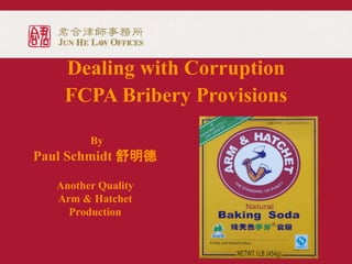 Dealing with Corruption
FCPA Bribery Provisions
By
Paul Schmidt 舒明德
Another Quality
Arm & Hatchet
Production
 
