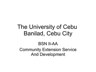 The University of Cebu  Banilad, Cebu City BSN II-AA Community Extension Service And Development 