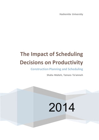 Hashemite University
The Impact of Scheduling
Decisions on Productivity
Construction Planning and Scheduling
Shaha Maiteh, Tamara Ta'amneh
2014
 