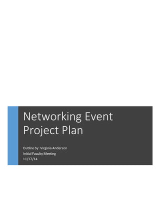 Networking Event 
Project Plan 
Outline by: Virginia Anderson 
Initial Faculty Meeting 
11/17/14 
 
