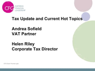 Tax Update and Current Hot Topics

            Andrea Sofield
            VAT Partner

            Helen Riley
            Corporate Tax Director


CFG Grant Thornton.pptx
 