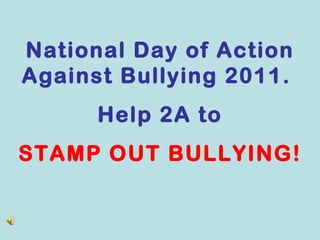 National Day of Action Against Bullying 2011.  Help 2A to STAMP OUT BULLYING! 