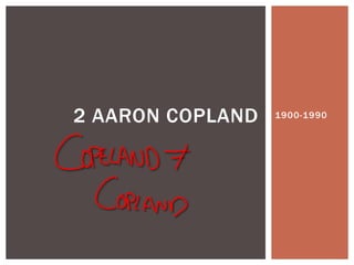 2 AARON COPLAND

1900-1990

 