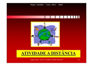 Angela Freire - NTE-17/ SUPPE/ CENAP/ SECULT 28
Projeto ALFATEC / Curso UPCA - 2010.1
ATIVIDADE A DISTÂNCIA
 
