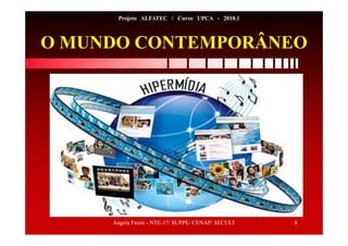 Angela Freire - NTE-17/ SUPPE/ CENAP/ SECULT 8
Projeto ALFATEC / Curso UPCA - 2010.1
O MUNDO CONTEMPORÂNEO
 