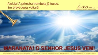 Aleluia! A primeira trombeta já tocou.
Em breve Jesus voltará!
I n s t i t u t o B í b l i c o E d u c a c i o n a l M a r a n a t a - T r a b a l h o d e C r i a n ç a s , I n t e r m e d i á r i o s e A d o l e s c e n t e s – O A r r e b a t a m e n t o d a I g r e j a - 2 a a u l a
 