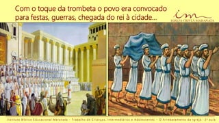 I n s t i t u t o B í b l i c o E d u c a c i o n a l M a r a n a t a - T r a b a l h o d e C r i a n ç a s , I n t e r m e d i á r i o s e A d o l e s c e n t e s – O A r r e b a t a m e n t o d a I g r e j a - 2 a a u l a
Com o toque da trombeta o povo era convocado
para festas, guerras, chegada do rei à cidade...
 