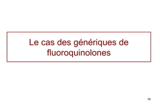 Le cas des génériques de
    fluoroquinolones




                           39
 