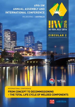 69th IIW
ANNUAL ASSEMBLY AND
INTERNATIONAL CONFERENCE
MELBOURNE | AUSTRALIA
INTERNATIONAL CONFERENCE
FROM CONCEPT TO DECOMMISSIONING
– THE TOTAL LIFE CYCLE OF WELDED COMPONENTS
CIRCULAR 2
 
