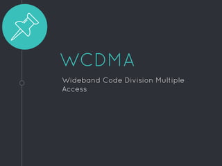 WCDMA
Wideband Code Division Multiple
Access
 