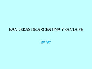 BANDERAS DE ARGENTINA Y SANTA FE
2º “A”
 