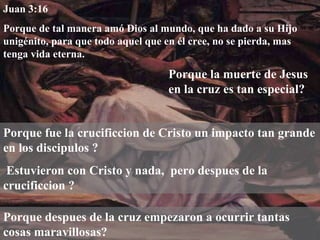 Juan 3:16  Porque de tal manera amó Dios al mundo, que ha dado a su Hijo unigénito, para que todo aquel que en él cree, no se pierda, mas tenga vida eterna. Porque la muerte de Jesus en la cruz es tan especial? Porque fue la crucificcion de Cristo un impacto tan grande en los discipulos ? Estuvieron con Cristo y nada,  pero despues de la crucificcion ? Porque despues de la cruz empezaron a ocurrir tantas cosas maravillosas? 