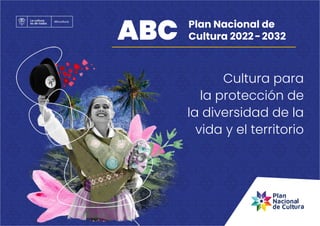 Plan Nacional de
Cultura 2022-2032
ABC
Cultura para
la protección de
la diversidad de la
vida y el territorio
 