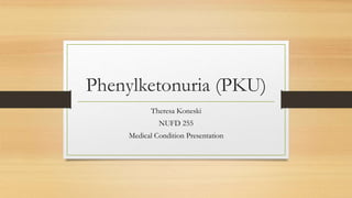 Phenylketonuria (PKU)
Theresa Koneski
NUFD 255
Medical Condition Presentation
 