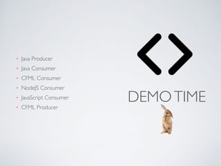 DEMOTIME
• Java Producer
• Java Consumer
• CFML Consumer
• NodeJS Consumer
• JavaScript Consumer
• CFML Producer
 