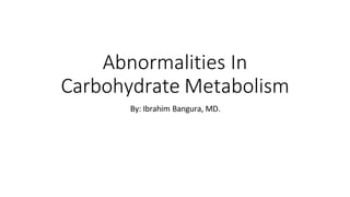 Abnormalities In
Carbohydrate Metabolism
By: Ibrahim Bangura, MD.
 