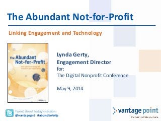 Linking Engagement and Technology
The Abundant Not-for-Profit
Tweet about today’s session:
@vantagepnt #abundantnfp
Lynda Gerty,
Engagement Director
for:
The Digital Nonprofit Conference
May 9, 2014
 