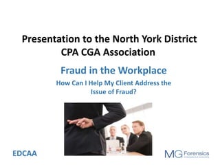 Presentation to the North York District
CPA CGA Association
EDCAA
Fraud in the Workplace
How Can I Help My Client Address the
Issue of Fraud?
 
