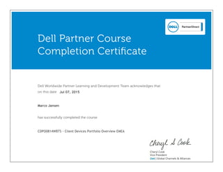 Dell Worldwide Partner Learning and Development Team acknowledges that
on this date
has successfully completed the course
Dell Partner Course
Completion Certificate
Marco Jansen
CDPO0814WBTS - Client Devices Portfolio Overview EMEA
Jul 07, 2015
 
