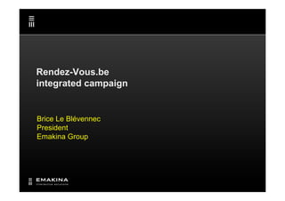 Rendez-Vous.be
integrated campaign


Brice Le Blévennec
President
Emakina Group
 