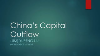 China’s Capital
Outflow
(JIM) YUPENG LIU
MATHEMATICS 2ND YEAR
 