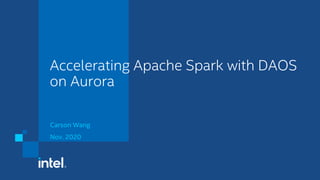 Accelerating Apache Spark with DAOS
on Aurora
Carson Wang
Nov. 2020
 
